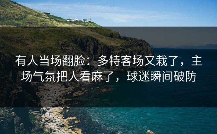 有人当场翻脸：多特客场又栽了，主场气氛把人看麻了，球迷瞬间破防  第1张