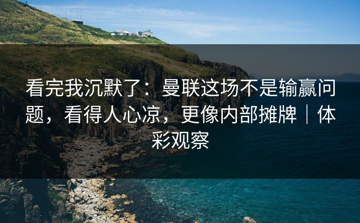 看完我沉默了：曼联这场不是输赢问题，看得人心凉，更像内部摊牌｜体彩观察  第1张