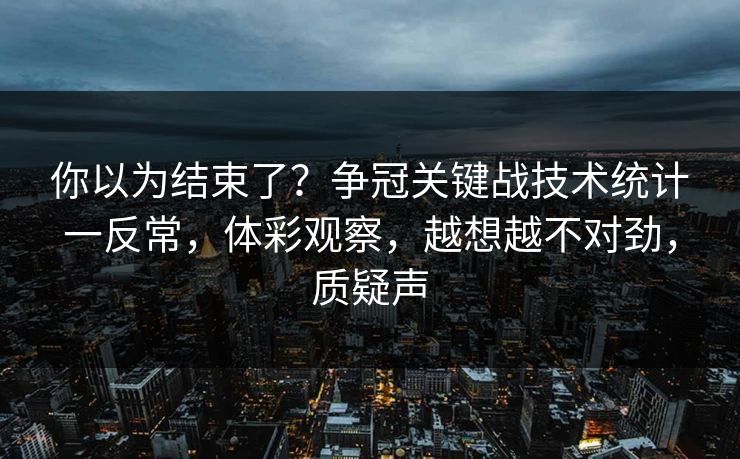 你以为结束了？争冠关键战技术统计一反常，体彩观察，越想越不对劲，质疑声  第1张