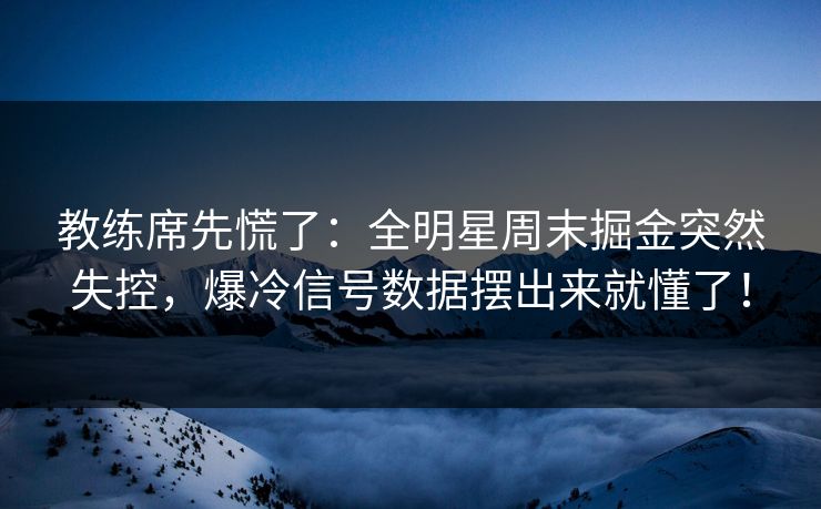 教练席先慌了：全明星周末掘金突然失控，爆冷信号数据摆出来就懂了！  第1张