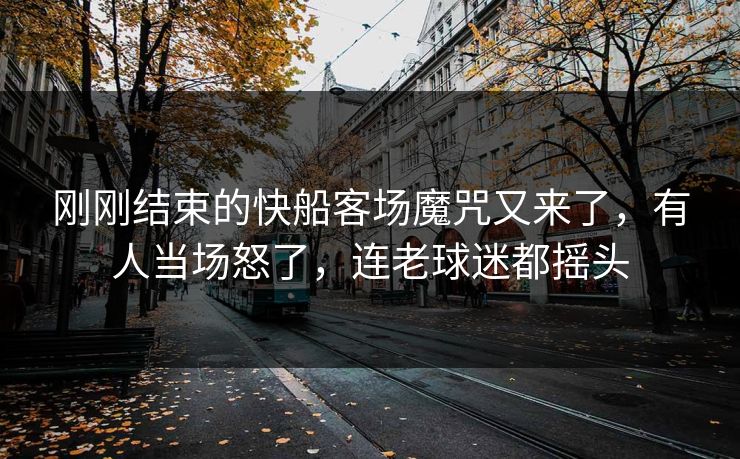 刚刚结束的快船客场魔咒又来了，有人当场怒了，连老球迷都摇头  第1张