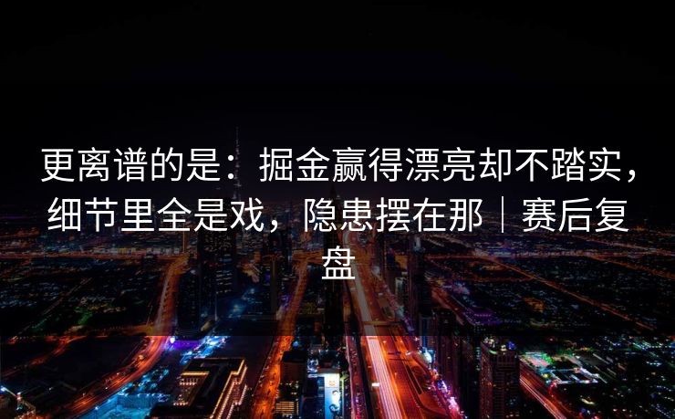 更离谱的是：掘金赢得漂亮却不踏实，细节里全是戏，隐患摆在那｜赛后复盘  第1张