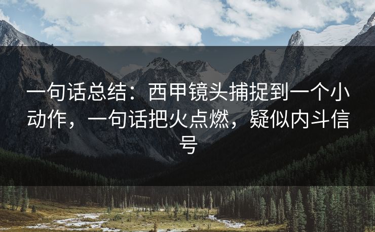 一句话总结：西甲镜头捕捉到一个小动作，一句话把火点燃，疑似内斗信号