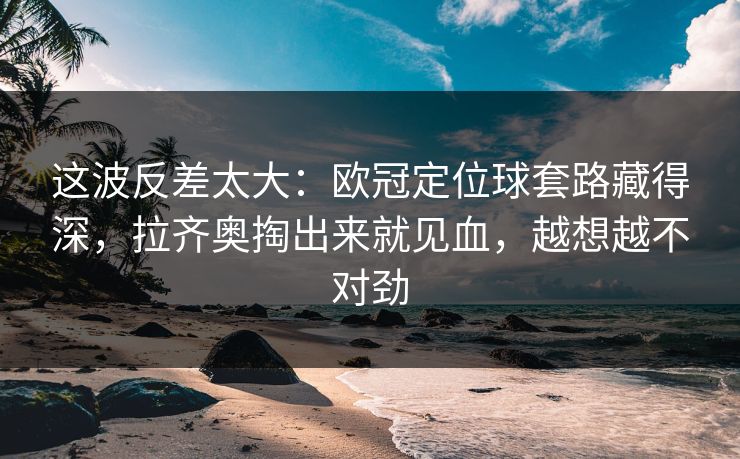 这波反差太大：欧冠定位球套路藏得深，拉齐奥掏出来就见血，越想越不对劲  第1张