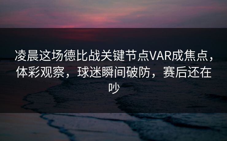 凌晨这场德比战关键节点VAR成焦点，体彩观察，球迷瞬间破防，赛后还在吵  第1张