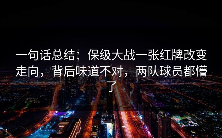 一句话总结：保级大战一张红牌改变走向，背后味道不对，两队球员都懵了  第1张