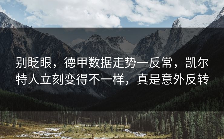 别眨眼，德甲数据走势一反常，凯尔特人立刻变得不一样，真是意外反转  第1张