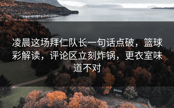 凌晨这场拜仁队长一句话点破，篮球彩解读，评论区立刻炸锅，更衣室味道不对  第1张