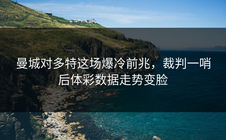 曼城对多特这场爆冷前兆，裁判一哨后体彩数据走势变脸  第1张