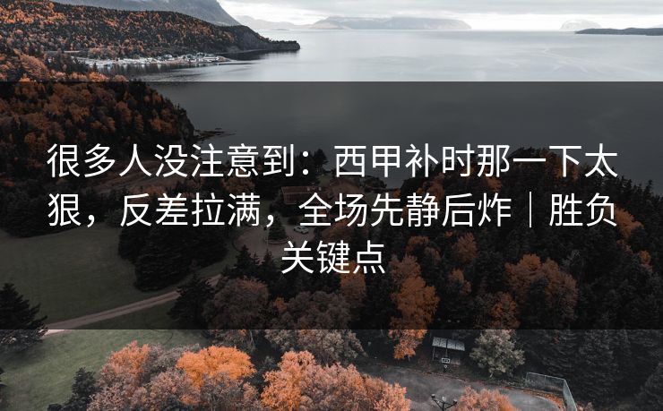 很多人没注意到：西甲补时那一下太狠，反差拉满，全场先静后炸｜胜负关键点  第1张
