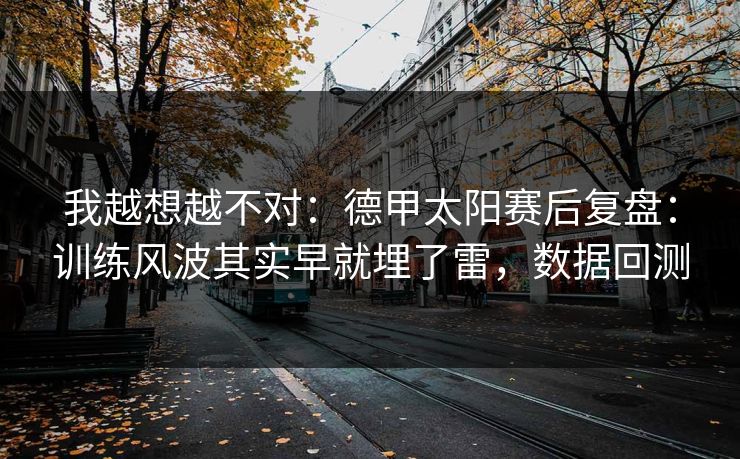 我越想越不对：德甲太阳赛后复盘：训练风波其实早就埋了雷，数据回测  第1张