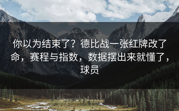 你以为结束了？德比战一张红牌改了命，赛程与指数，数据摆出来就懂了，球员