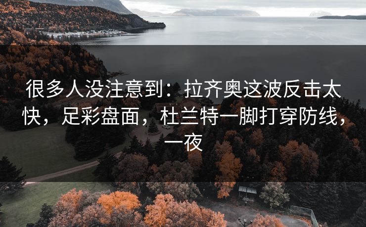 很多人没注意到：拉齐奥这波反击太快，足彩盘面，杜兰特一脚打穿防线，一夜  第1张