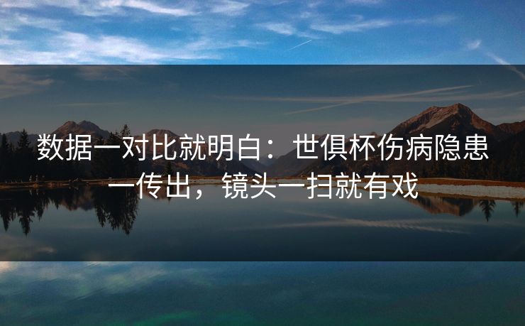 数据一对比就明白：世俱杯伤病隐患一传出，镜头一扫就有戏  第1张