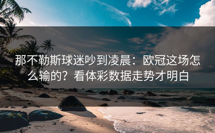 那不勒斯球迷吵到凌晨：欧冠这场怎么输的？看体彩数据走势才明白  第1张
