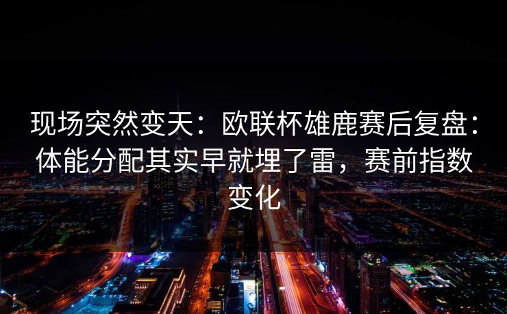 现场突然变天:欧联杯雄鹿赛后复盘:体能分配其实早就埋了雷,赛前指数变化 现场突然变天:欧联杯雄鹿赛后复盘:体能分配其实早就埋了雷,赛前指数变化